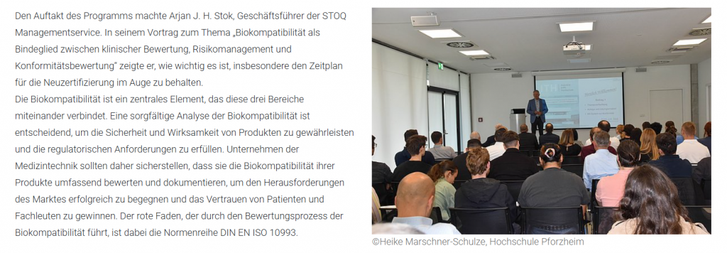 Den Auftakt des Programms machte Arjan J. H. Stok, Geschäftsführer der STOQ Managementservice. In seinem Vortrag zum Thema „Biokompatibilität als Bindeglied zwischen klinischer Bewertung, Risikomanagement und Konformitätsbewertung“ zeigte er, wie wichtig es ist, insbesondere den Zeitplan für die Neuzertifizierung im Auge zu behalten.